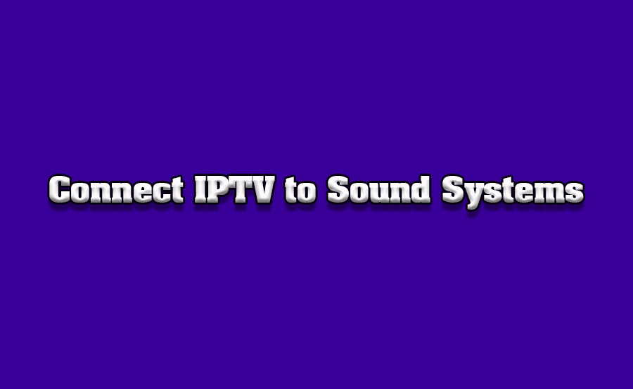 How to Connect IPTV to Surround Sound Systems